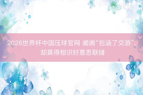 2026世界杯中国压球官网 阛阓“包涵了交游”, 却莫得相识好意思联储